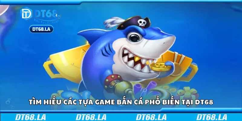 Tìm hiểu các tựa game bắn cá phổ biến tại DT68